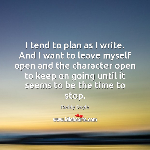I tend to plan as I write. And I want to leave Roddy Doyle Picture Quote