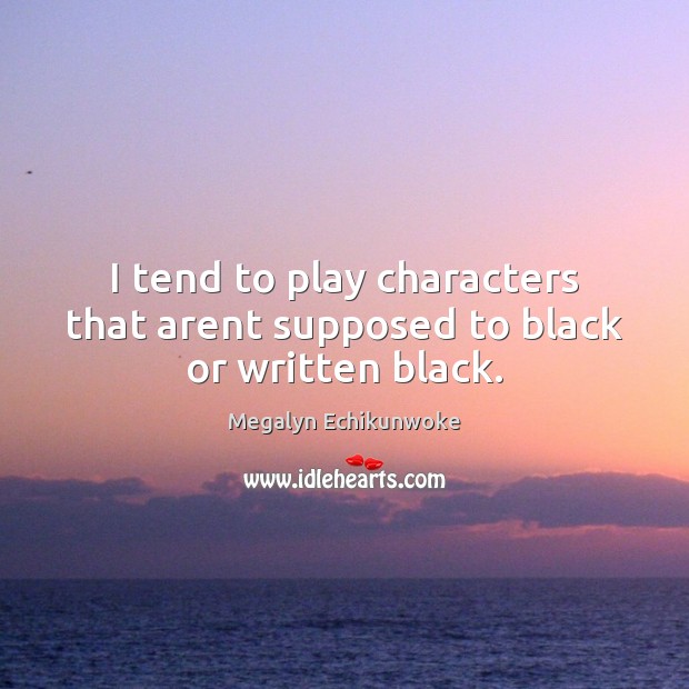 I tend to play characters that arent supposed to black or written black. Megalyn Echikunwoke Picture Quote
