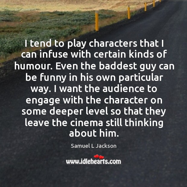 I tend to play characters that I can infuse with certain kinds of humour. Samuel L Jackson Picture Quote