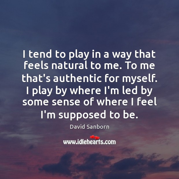 I tend to play in a way that feels natural to me. David Sanborn Picture Quote