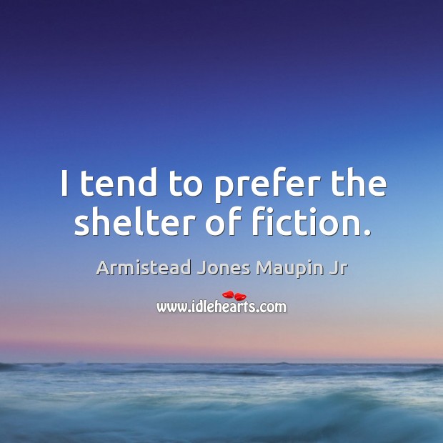 I tend to prefer the shelter of fiction. Armistead Jones Maupin Jr Picture Quote