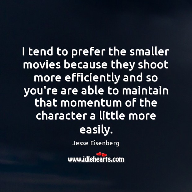 I tend to prefer the smaller movies because they shoot more efficiently Jesse Eisenberg Picture Quote