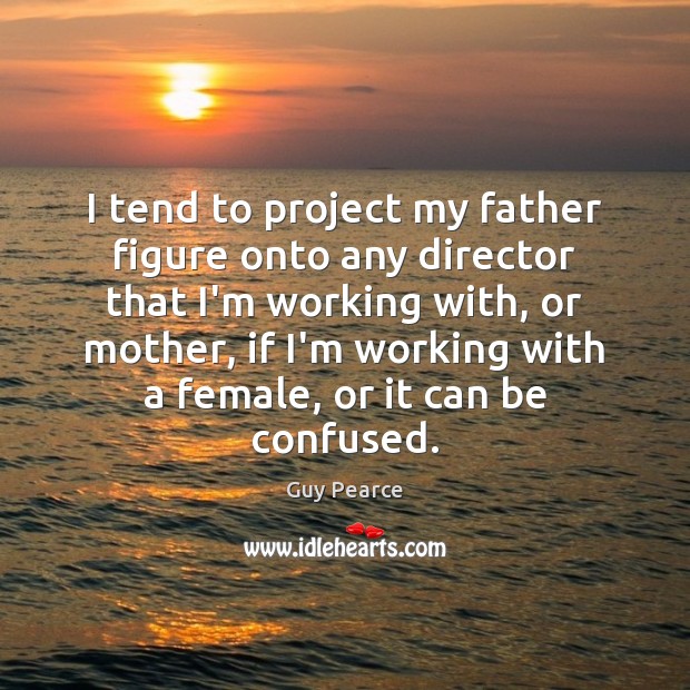 I tend to project my father figure onto any director that I’m Guy Pearce Picture Quote