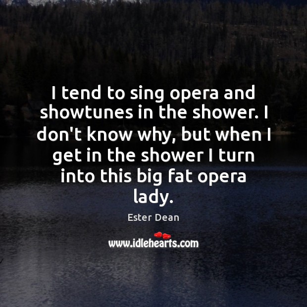 I tend to sing opera and showtunes in the shower. I don’t Ester Dean Picture Quote
