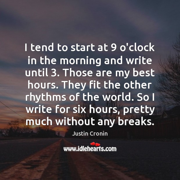 I tend to start at 9 o’clock in the morning and write until 3. Image