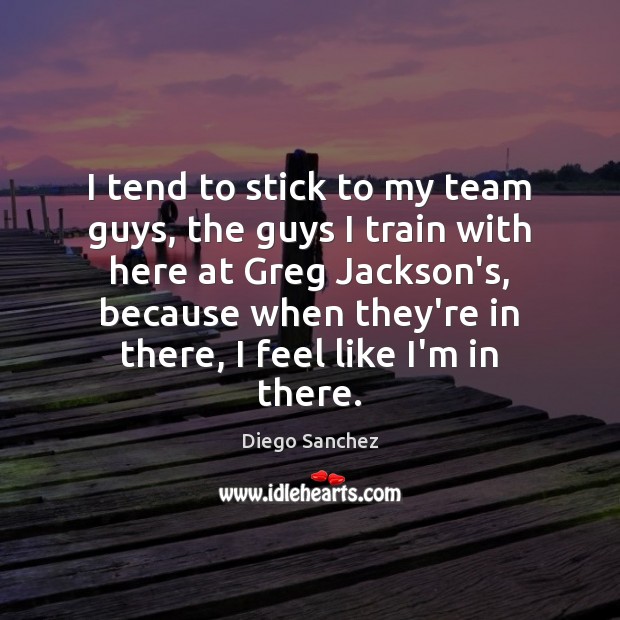 I tend to stick to my team guys, the guys I train Diego Sanchez Picture Quote