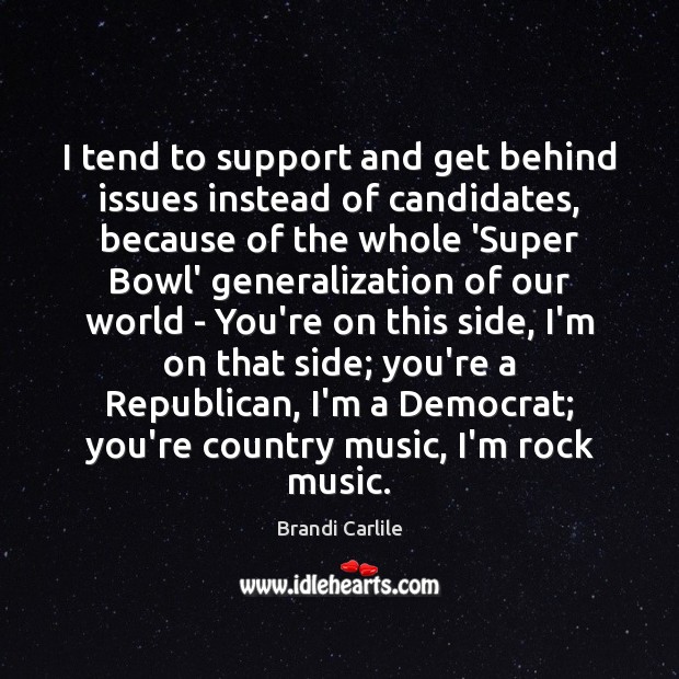 I tend to support and get behind issues instead of candidates, because Brandi Carlile Picture Quote