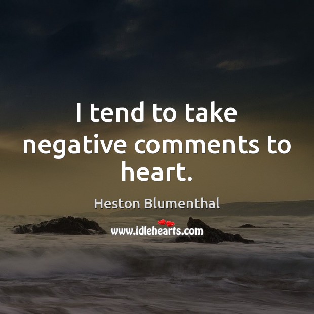I tend to take negative comments to heart. Heston Blumenthal Picture Quote