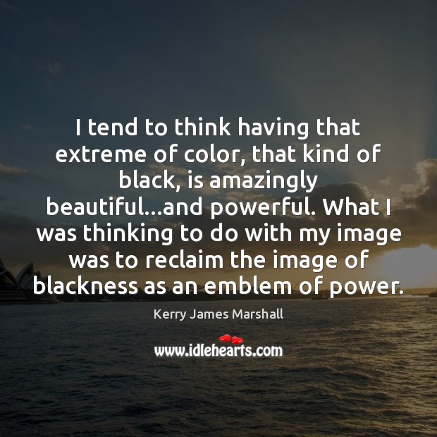 I tend to think having that extreme of color, that kind of Kerry James Marshall Picture Quote