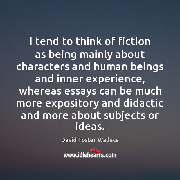 I tend to think of fiction as being mainly about characters and David Foster Wallace Picture Quote