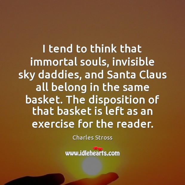 I tend to think that immortal souls, invisible sky daddies, and Santa Charles Stross Picture Quote