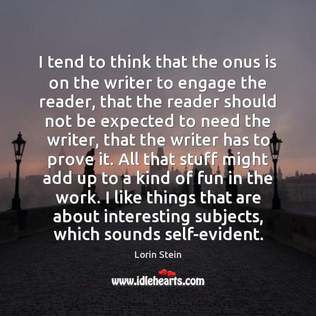 I tend to think that the onus is on the writer to Lorin Stein Picture Quote