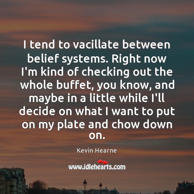 I tend to vacillate between belief systems. Right now I’m kind of Kevin Hearne Picture Quote