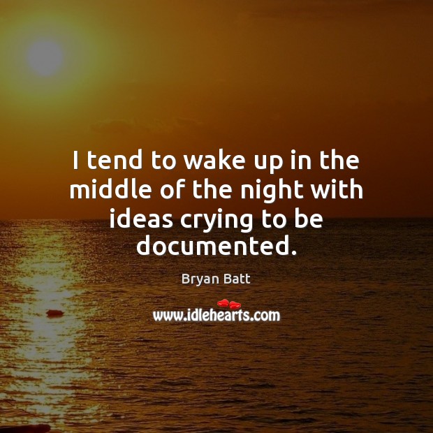 I tend to wake up in the middle of the night with ideas crying to be documented. Bryan Batt Picture Quote