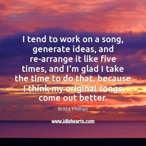 I tend to work on a song, generate ideas, and re-arrange it Britta Phillips Picture Quote