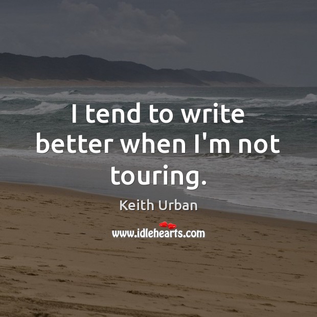I tend to write better when I’m not touring. Keith Urban Picture Quote