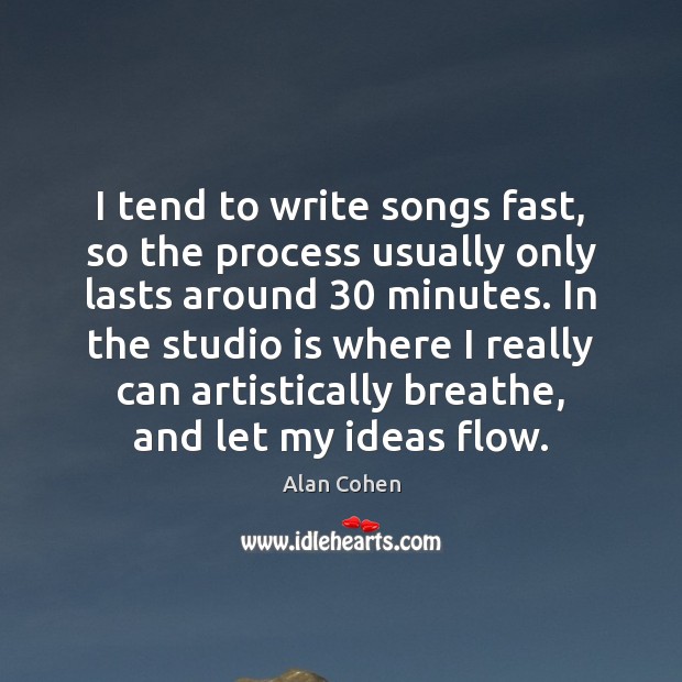 I tend to write songs fast, so the process usually only lasts Alan Cohen Picture Quote