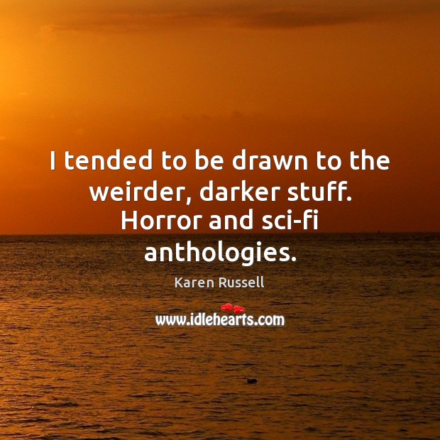 I tended to be drawn to the weirder, darker stuff. Horror and sci-fi anthologies. Karen Russell Picture Quote