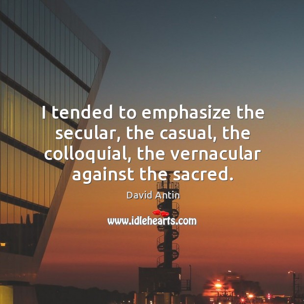I tended to emphasize the secular, the casual, the colloquial, the vernacular against the sacred. David Antin Picture Quote