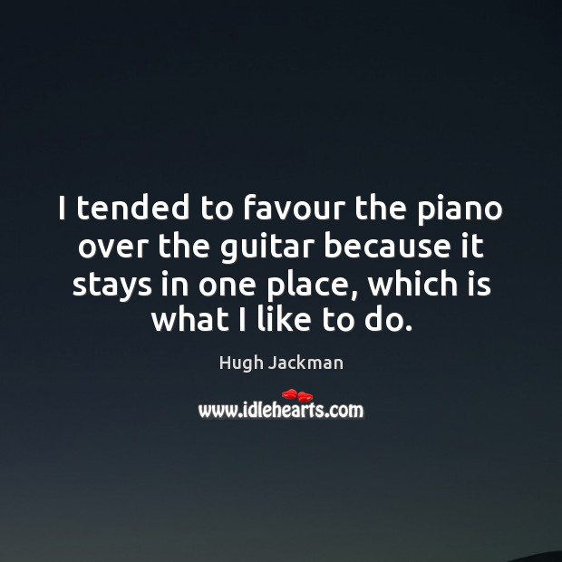 I tended to favour the piano over the guitar because it stays Image