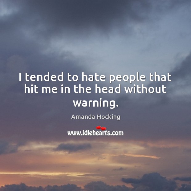 I tended to hate people that hit me in the head without warning. Amanda Hocking Picture Quote