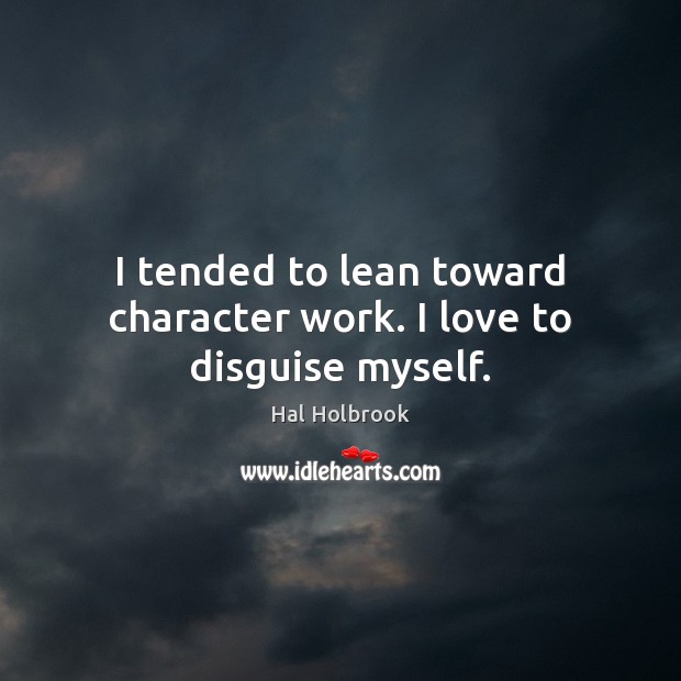 I tended to lean toward character work. I love to disguise myself. Hal Holbrook Picture Quote