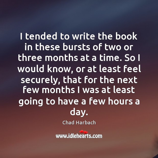 I tended to write the book in these bursts of two or Chad Harbach Picture Quote