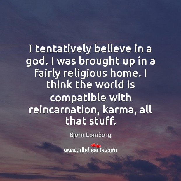 I tentatively believe in a God. I was brought up in a Bjorn Lomborg Picture Quote