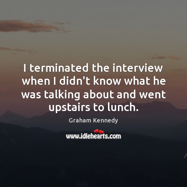 I terminated the interview when I didn’t know what he was talking Graham Kennedy Picture Quote
