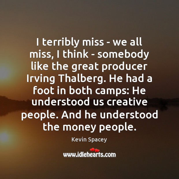 I terribly miss – we all miss, I think – somebody like Kevin Spacey Picture Quote