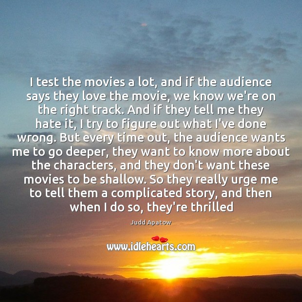 I test the movies a lot, and if the audience says they Judd Apatow Picture Quote