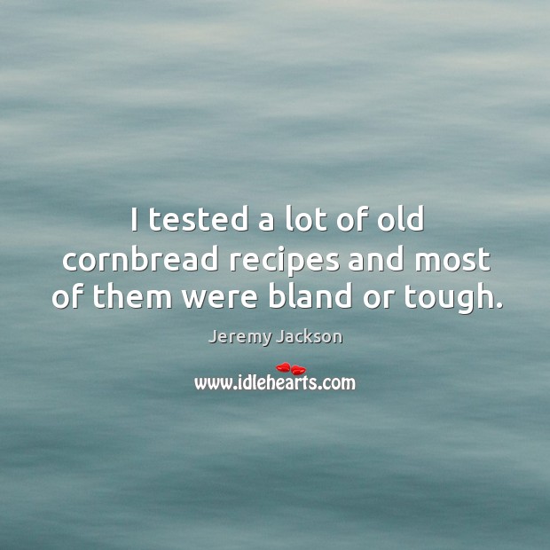 I tested a lot of old cornbread recipes and most of them were bland or tough. Jeremy Jackson Picture Quote