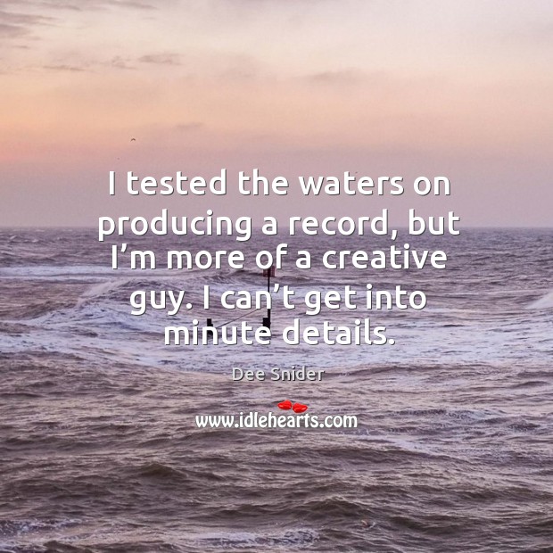 I tested the waters on producing a record, but I’m more of a creative guy. I can’t get into minute details. Dee Snider Picture Quote