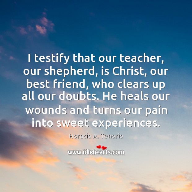 I testify that our teacher, our shepherd, is Christ, our best friend, Horacio A. Tenorio Picture Quote