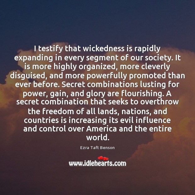 I testify that wickedness is rapidly expanding in every segment of our 