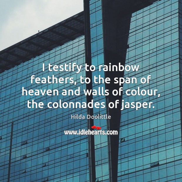 I testify to rainbow feathers, to the span of heaven and walls Hilda Doolittle Picture Quote