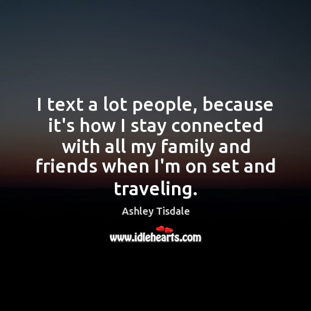 I text a lot people, because it’s how I stay connected with Ashley Tisdale Picture Quote