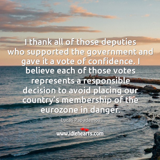 I thank all of those deputies who supported the government and gave it a vote of confidence. Lucas Papademos Picture Quote