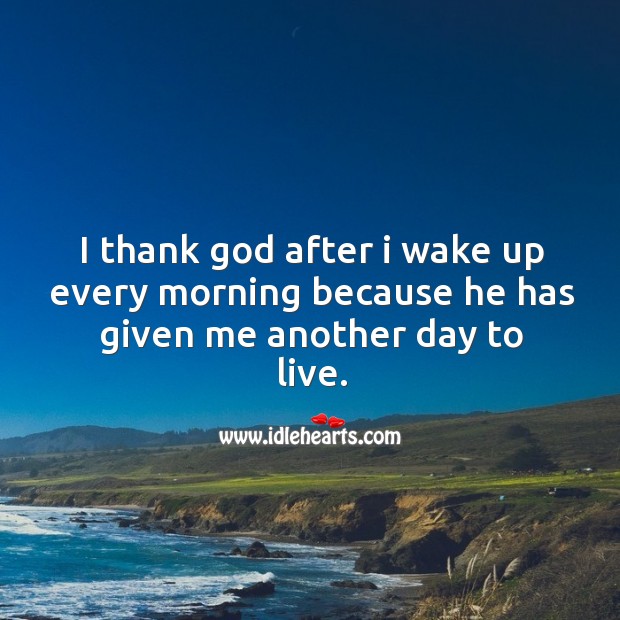 I thank God after I wake up every morning because he has given me another day to live. Image