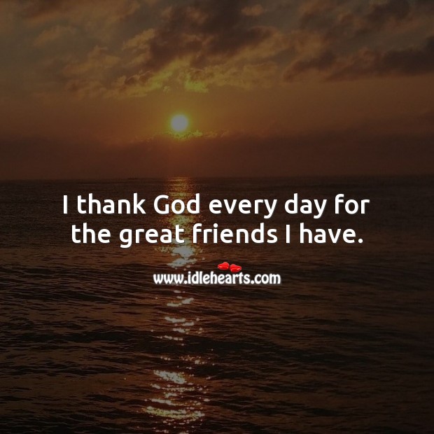 I thank God every day for the great friends I have. Thank You Quotes Image
