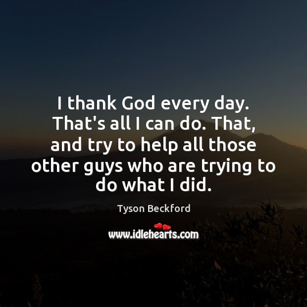I thank God every day. That’s all I can do. That, and Image