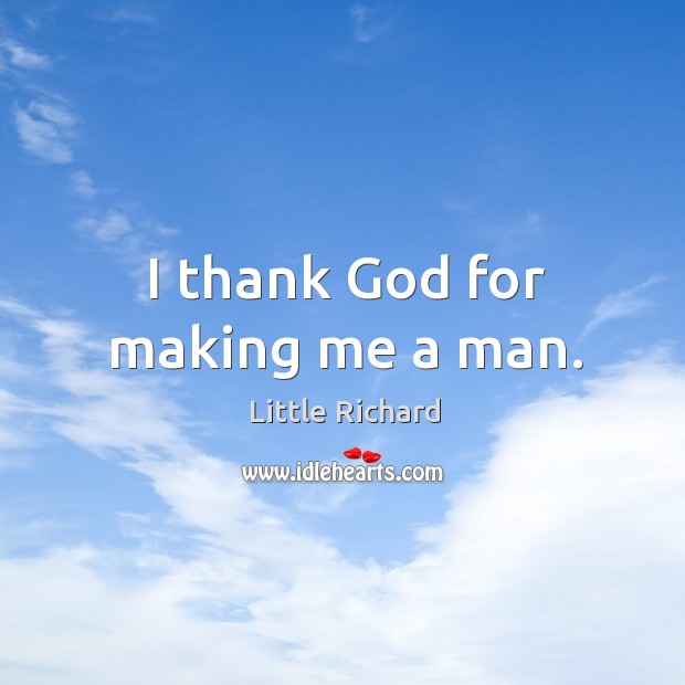 I thank God for making me a man. Image