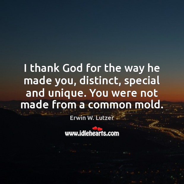 I thank God for the way he made you, distinct, special and Erwin W. Lutzer Picture Quote