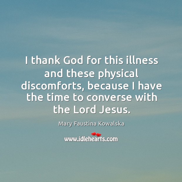 I thank God for this illness and these physical discomforts, because I Mary Faustina Kowalska Picture Quote