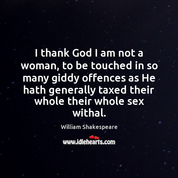 I thank God I am not a woman, to be touched in William Shakespeare Picture Quote