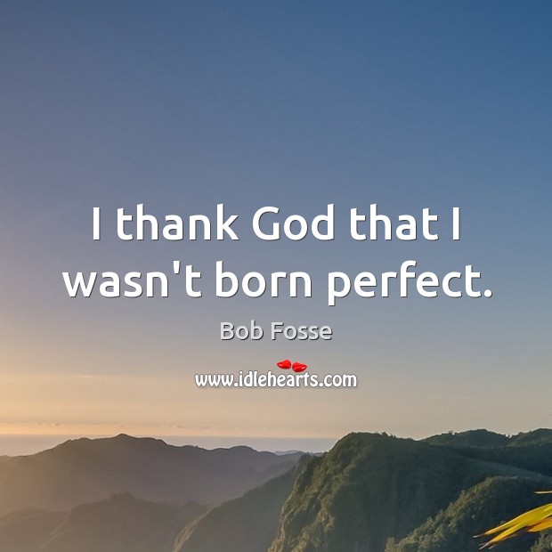 I thank God that I wasn’t born perfect. Bob Fosse Picture Quote