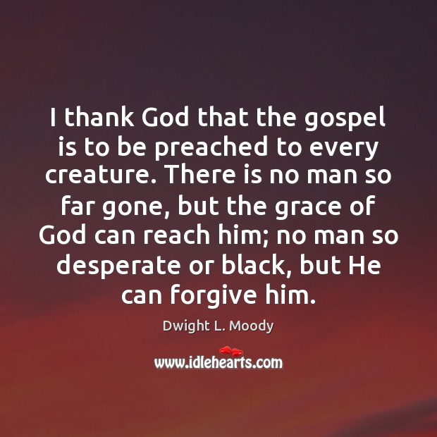 I thank God that the gospel is to be preached to every Dwight L. Moody Picture Quote