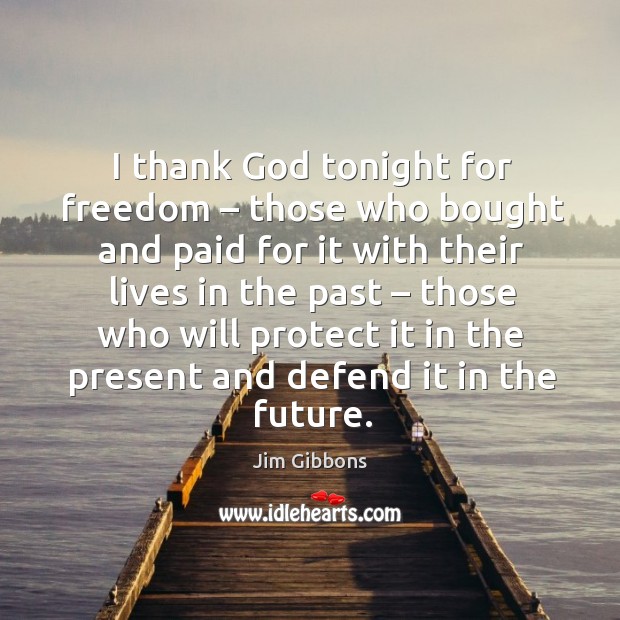 I thank God tonight for freedom – those who bought and paid for it with their lives in the past Jim Gibbons Picture Quote