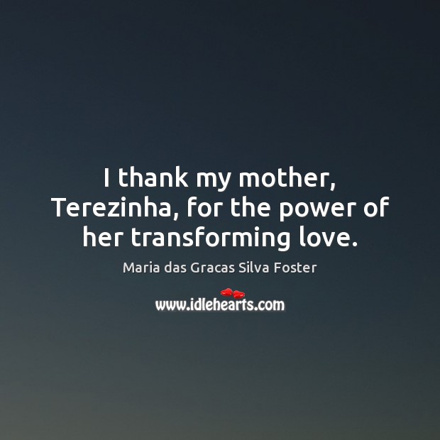 I thank my mother, Terezinha, for the power of her transforming love. Image