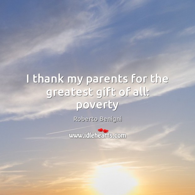 I thank my parents for the greatest gift of all: poverty Roberto Benigni Picture Quote